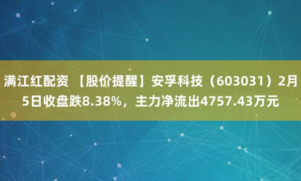 满江红配资 【股价提醒】安孚科技（603031）2月5日收盘跌8.38%，主力净流出4757.43万元
