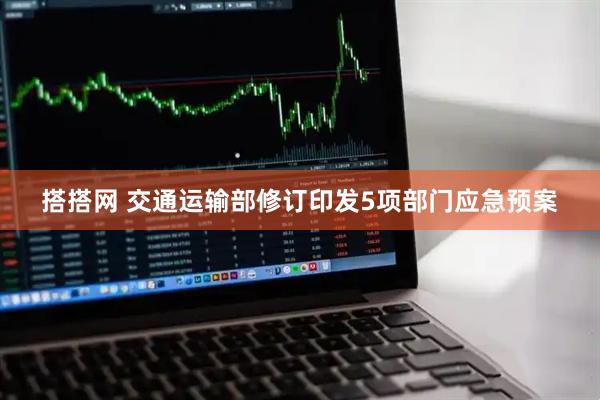 搭搭网 交通运输部修订印发5项部门应急预案