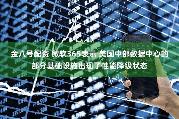 金八号配资 微软365表示 美国中部数据中心的部分基础设施出现了性能降级状态
