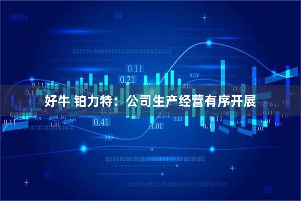 好牛 铂力特：公司生产经营有序开展