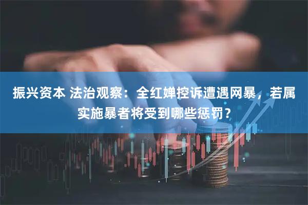 振兴资本 法治观察：全红婵控诉遭遇网暴，若属实施暴者将受到哪些惩罚？